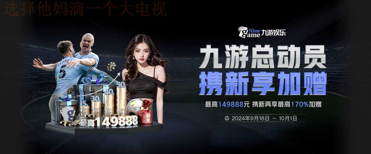 九游娱乐登录入口指南:畅玩无限精彩 九游娱乐登录入口指南:畅玩无限精彩